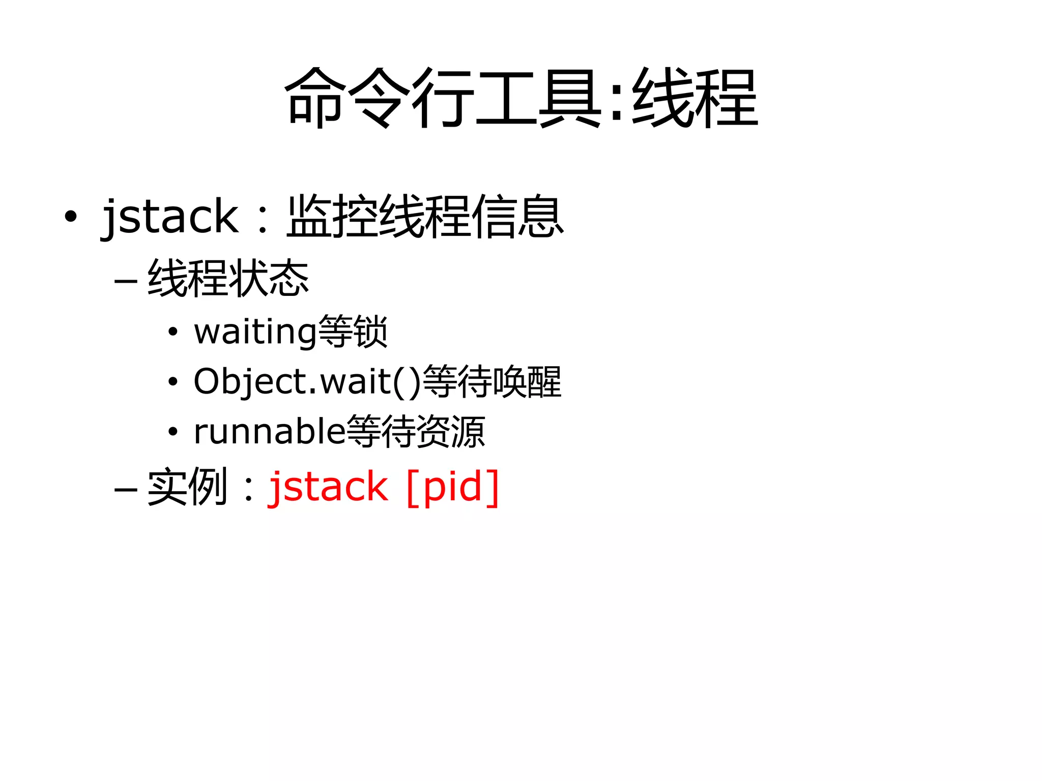 命令行工具:线程
• jstack：监控线程信息
– 线程状态
• waiting等锁
• Object.wait()等待唤醒
• runnable等待资源
– 实例：jstack [pid]
 