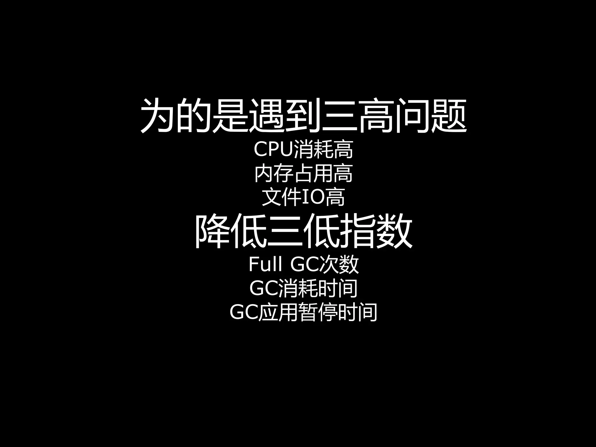 为的是遇到三高问题
CPU消耗高
内存占用高
文件IO高
降低三低指数
Full GC次数
GC消耗时间
GC应用暂停时间
 