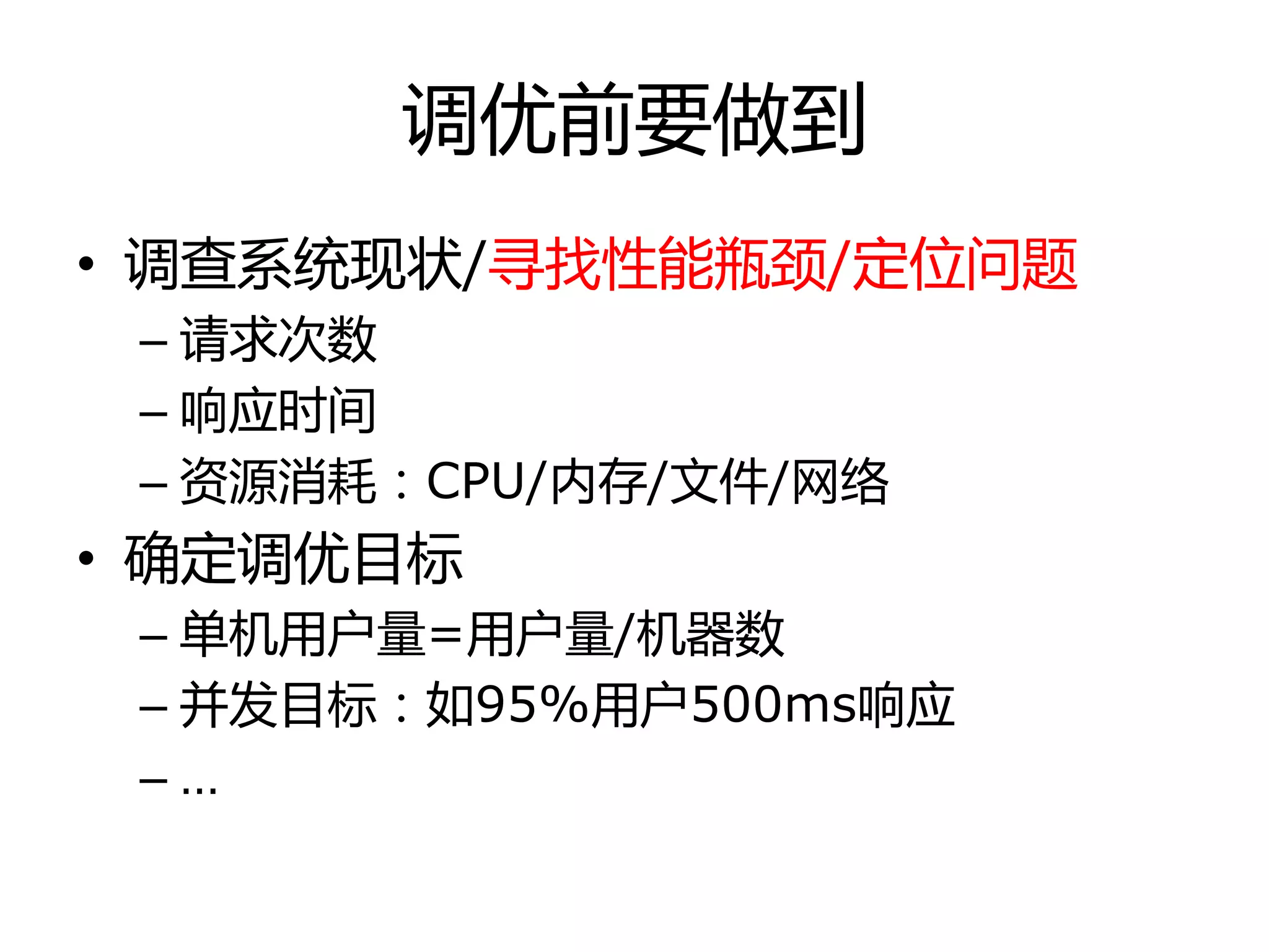 调优前要做到
• 调查系统现状/寻找性能瓶颈/定位问题
– 请求次数
– 响应时间
– 资源消耗：CPU/内存/文件/网络
• 确定调优目标
– 单机用户量=用户量/机器数
– 幵发目标：如95%用户500ms响应
– …
 