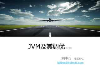 JVM及其调优(3小时)
刘中兵 搜狐TPC
lzbbox@hotmail.com
 