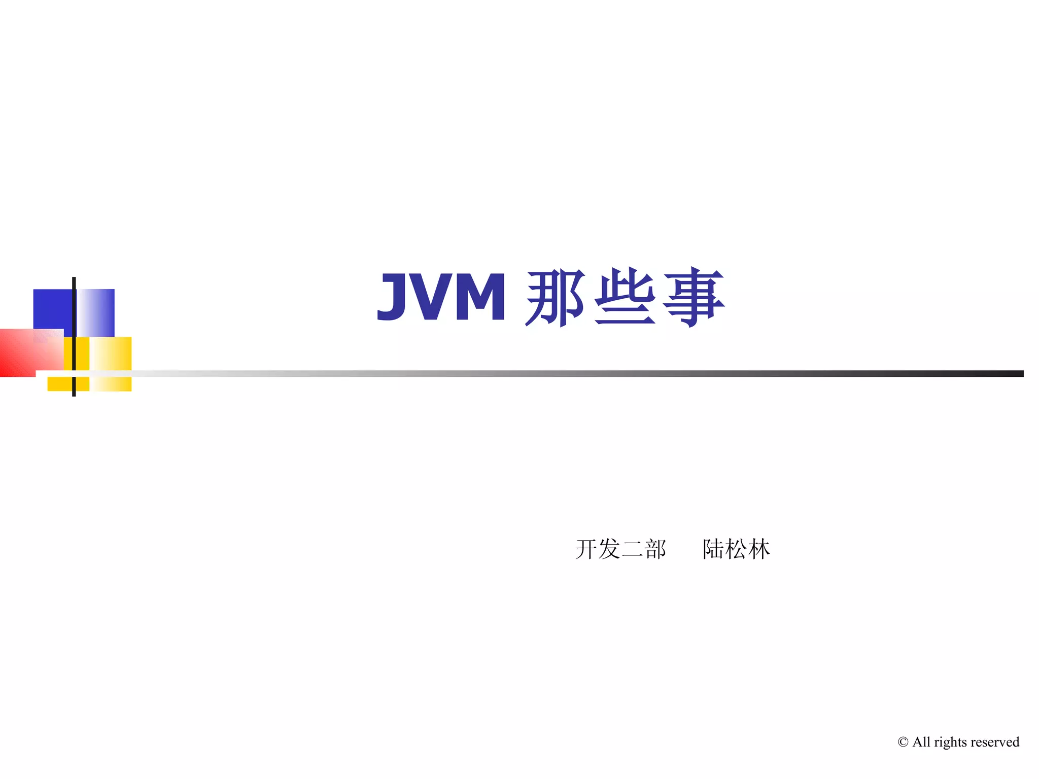 JVM 那些事 开发二部  陆松林 © All rights reserved 
