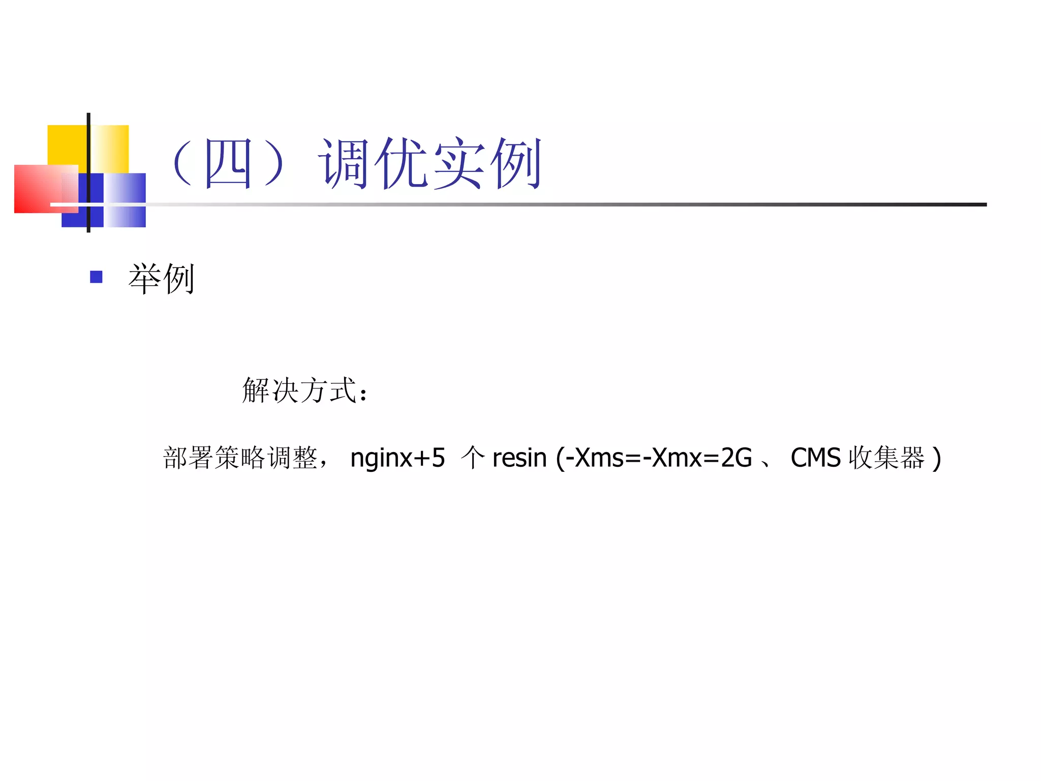 （四）调优实例 举例 解决方式： 部署策略调整， nginx+5  个 resin (-Xms=-Xmx=2G 、 CMS 收集器 ) 