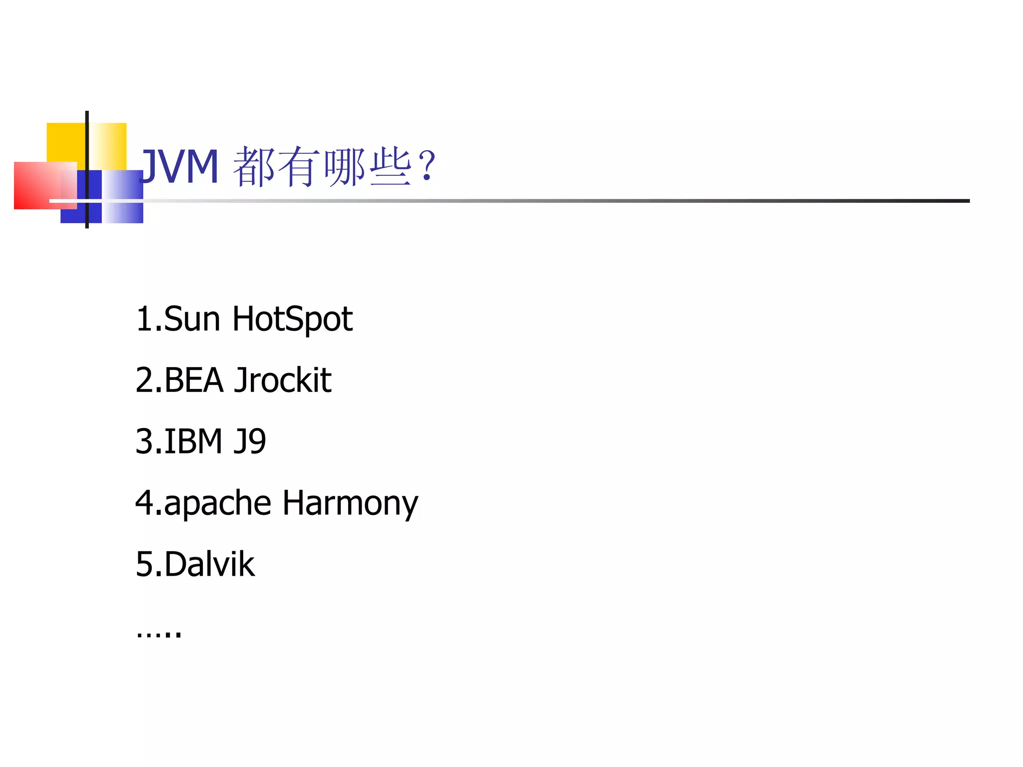 JVM 都有哪些？ 1.Sun HotSpot 2.BEA Jrockit 3.IBM J9 4.apache Harmony 5.Dalvik … .. 
