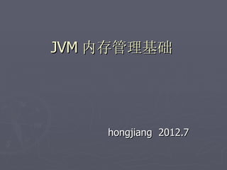JVM 内存管理基础




    hongjiang 2012.7
 