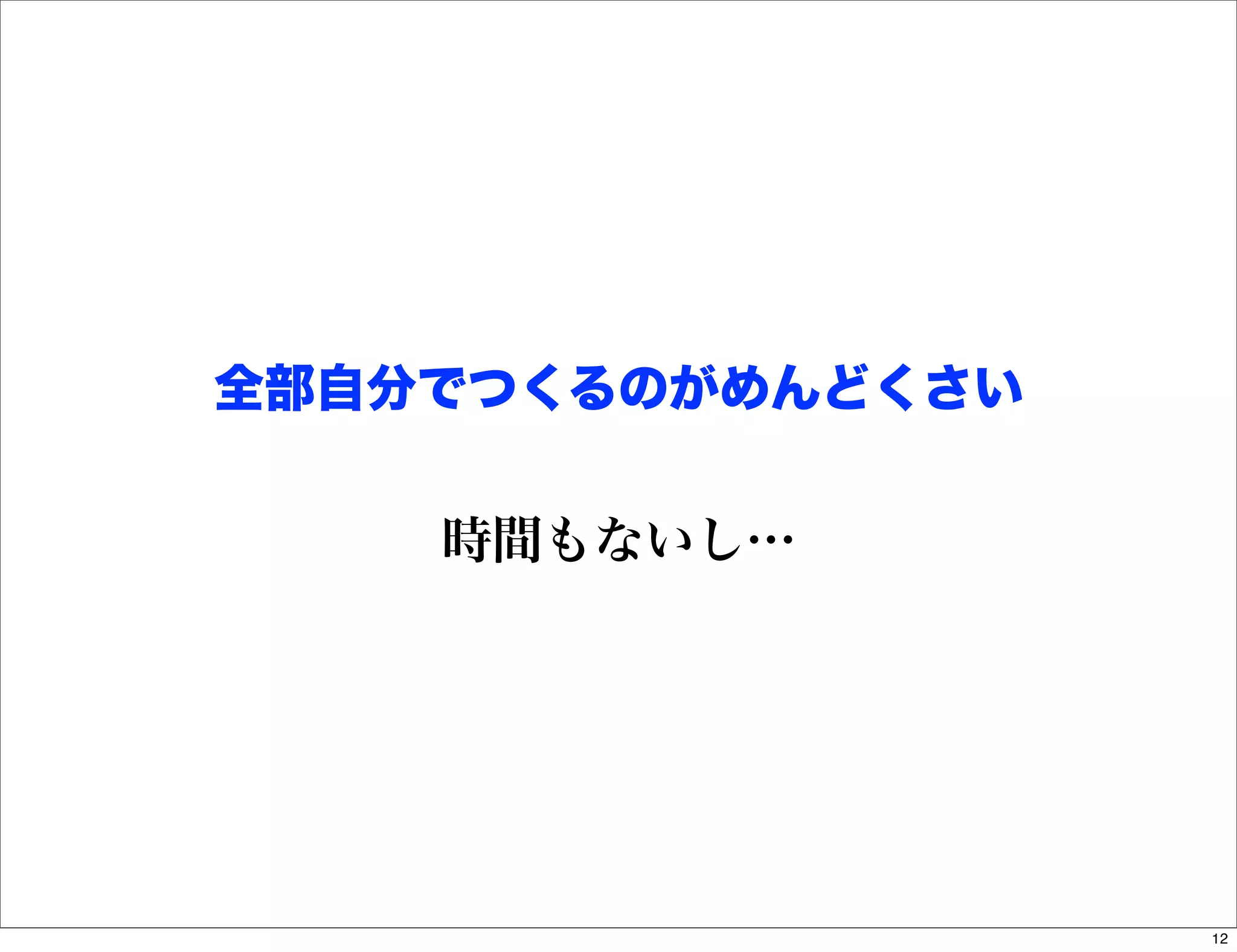 全部自分でつくるのがめんどくさい


    時間もないし…




                   12
 