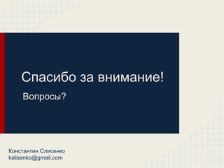 Спасибо за внимание!
    Вопросы?




Константин Слисенко
kslisenko@gmail.com
 