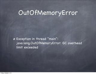 OutOfMemoryError

Exception in thread "main":
java.lang.OutOfMemoryError: GC overhead
limit exceeded

Friday, October 4, 13

 