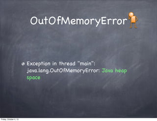 OutOfMemoryError

Exception in thread "main":
java.lang.OutOfMemoryError: Java heap
space

Friday, October 4, 13

 