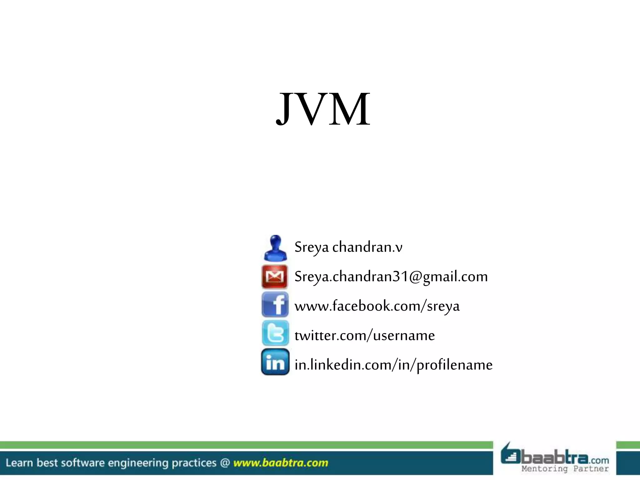 Sreyachandran.v
Sreya.chandran31@gmail.com
www.facebook.com/sreya
twitter.com/username
in.linkedin.com/in/profilename
JVM
 