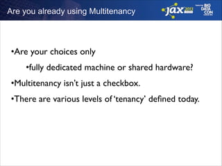 Are you already using Multitenancy

•Are your choices only	

•fully dedicated machine or shared hardware?	

•Multitenancy isn’t just a checkbox. 	

•There are various levels of ‘tenancy’ deﬁned today.

 