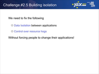 Challenge #2.5 Building isolation

We need to fix the following
!

L Data Isolation between applications
!

L Control over resource hogs

Without forcing people to change their applications!

 