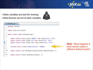 ■

Static variables are bad (for sharing)

■

Most libraries are full of static variables

Wait! What happens if 
each tenant needs a  
different default locale?

 