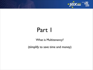Part 1
What is Multitenancy?	

!

(simplify to save time and money)

 