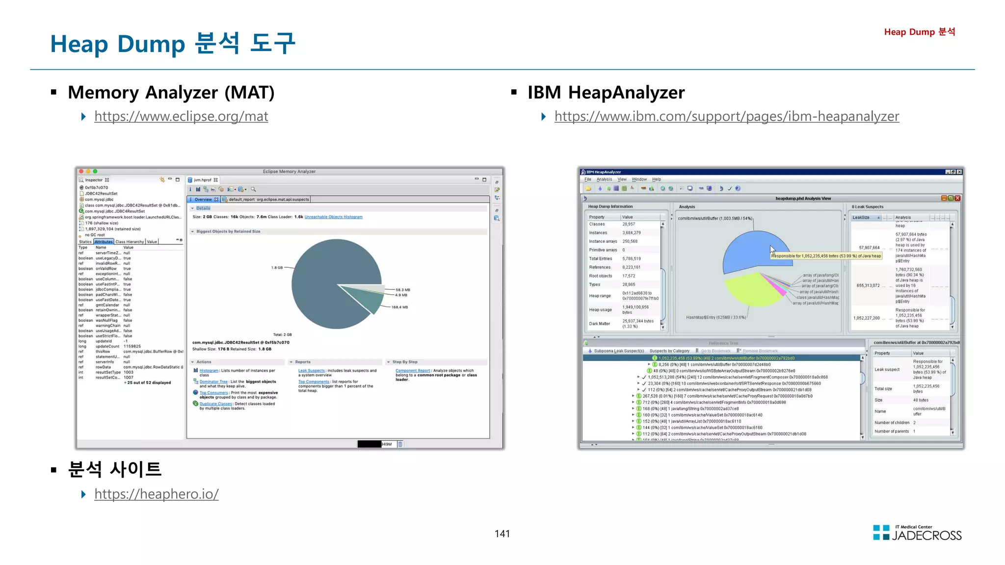 141
Heap Dump 분석 도구
 Memory Analyzer (MAT)
 https://www.eclipse.org/mat
Heap Dump 분석
 IBM HeapAnalyzer
 https://www.ibm.com/support/pages/ibm-heapanalyzer
 분석 사이트
 https://heaphero.io/
 