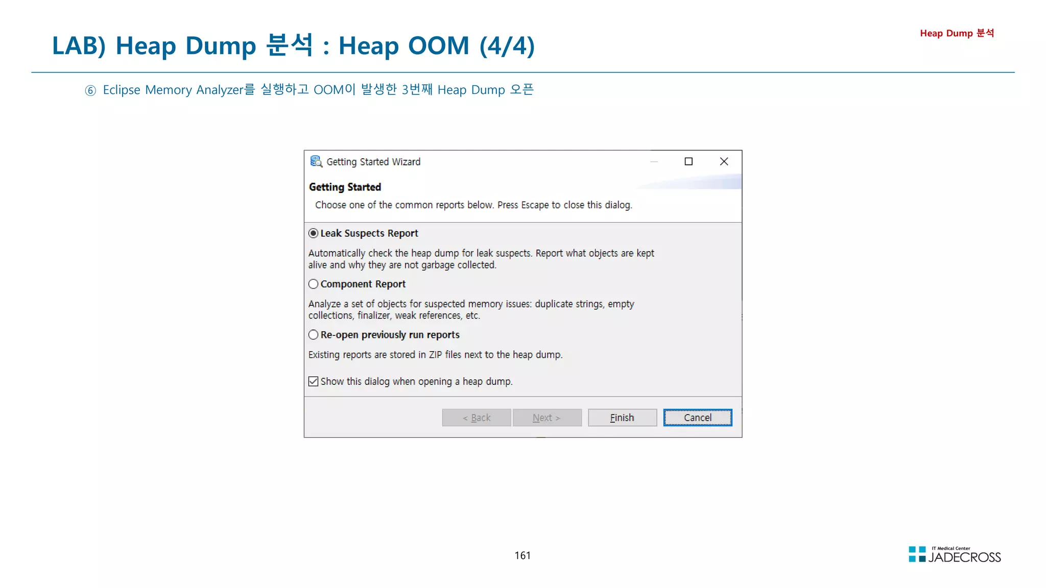 161
LAB) Heap Dump 분석 : Heap OOM (4/4)
Heap Dump 분석
⑥ Eclipse Memory Analyzer를 실행하고 OOM이 발생한 3번째 Heap Dump 오픈
 