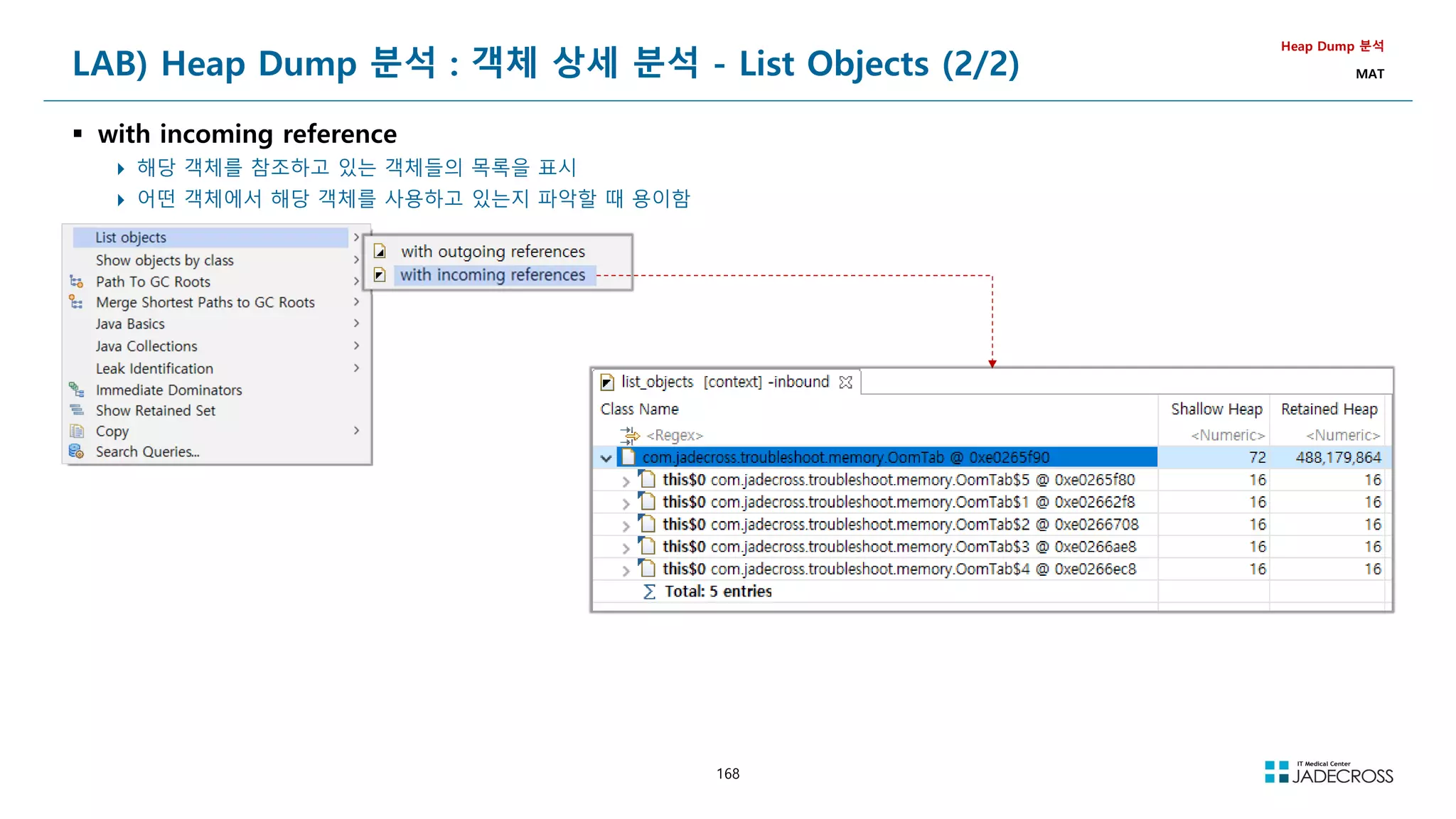 168
LAB) Heap Dump 분석 : 객체 상세 분석 - List Objects (2/2)
 with incoming reference
 해당 객체를 참조하고 있는 객체들의 목록을 표시
 어떤 객체에서 해당 객체를 사용하고 있는지 파악할 때 용이함
Heap Dump 분석
MAT
 