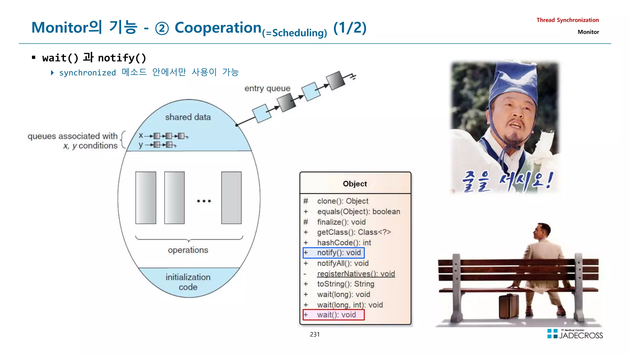 231
Monitor의 기능 - ② Cooperation(=Scheduling) (1/2)
 wait() 과 notify()
 synchronized 메소드 안에서만 사용이 가능
Thread Synchronization
Monitor
 