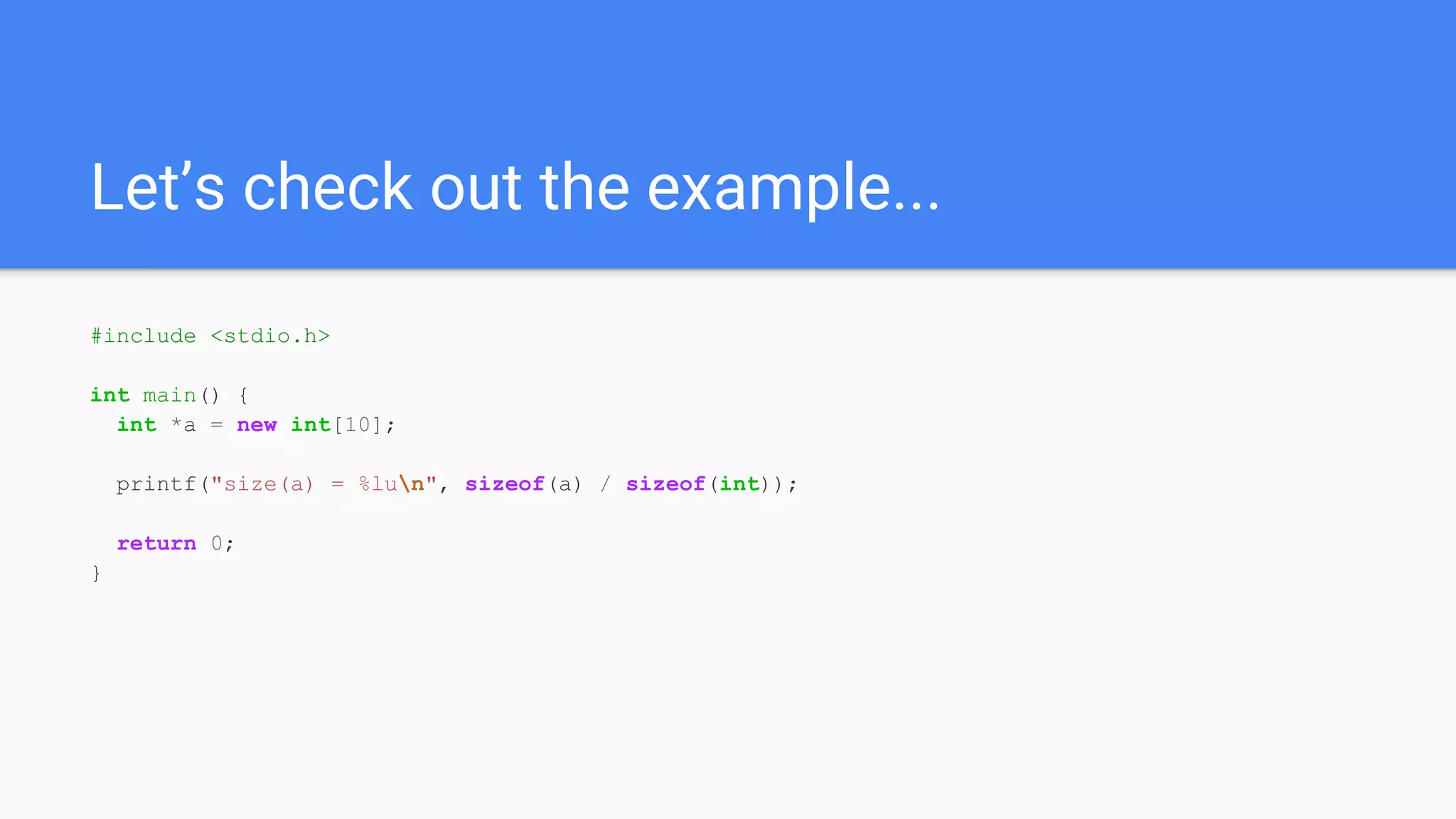 Let’s check out the example...
#include <stdio.h>
int main() {
int *a = new int[10];
printf("size(a) = %lun", sizeof(a) / sizeof(int));
return 0;
}
 