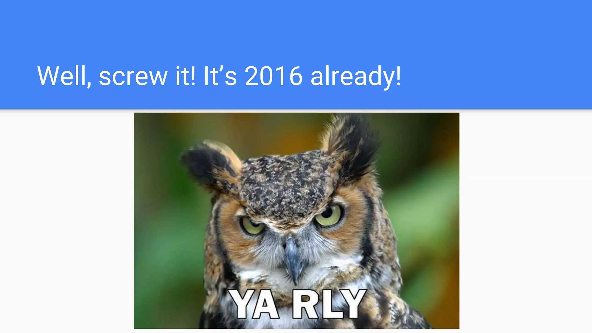 Well, screw it! It’s 2016 already!
 
