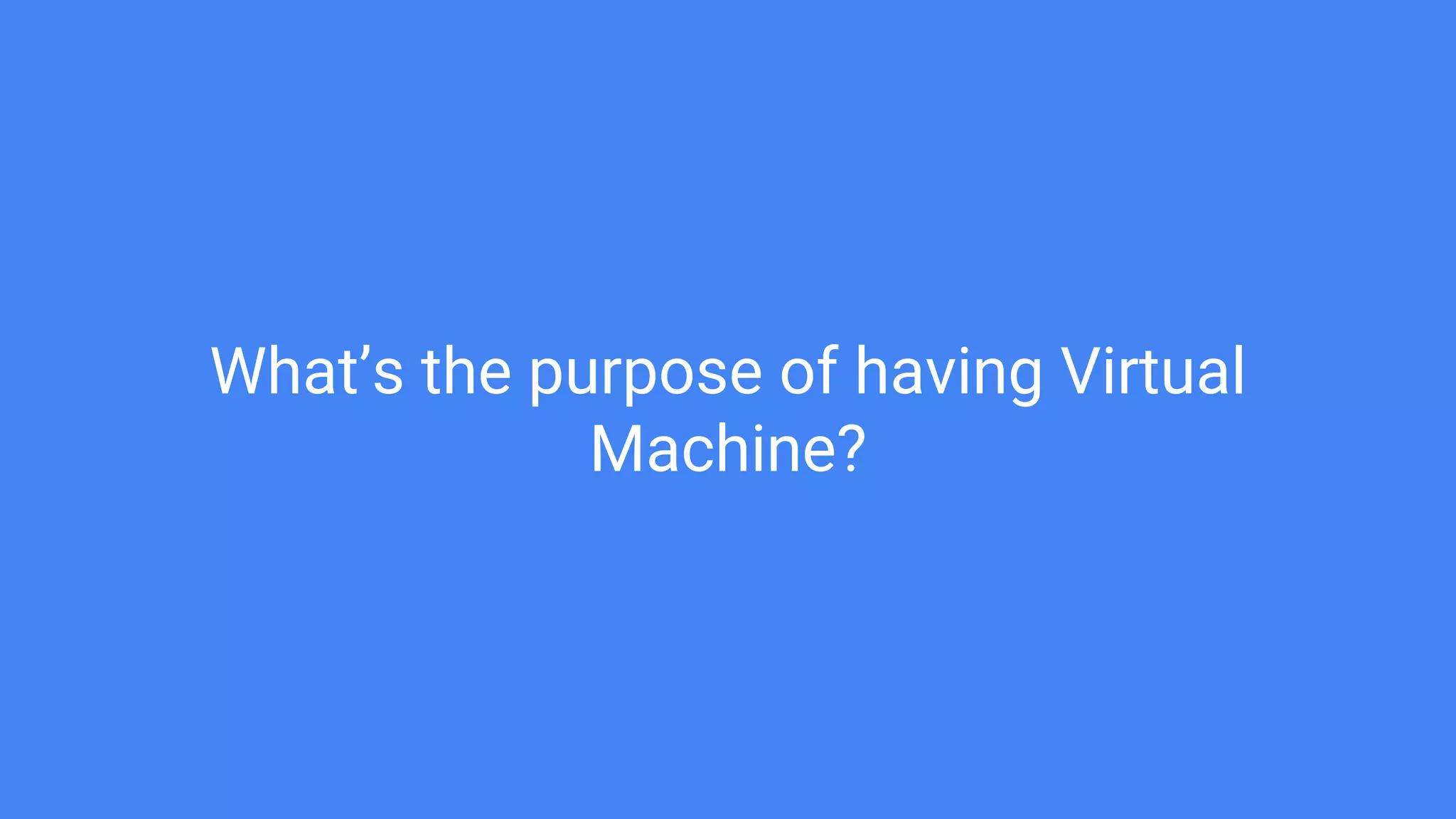 What’s the purpose of having Virtual
Machine?
 