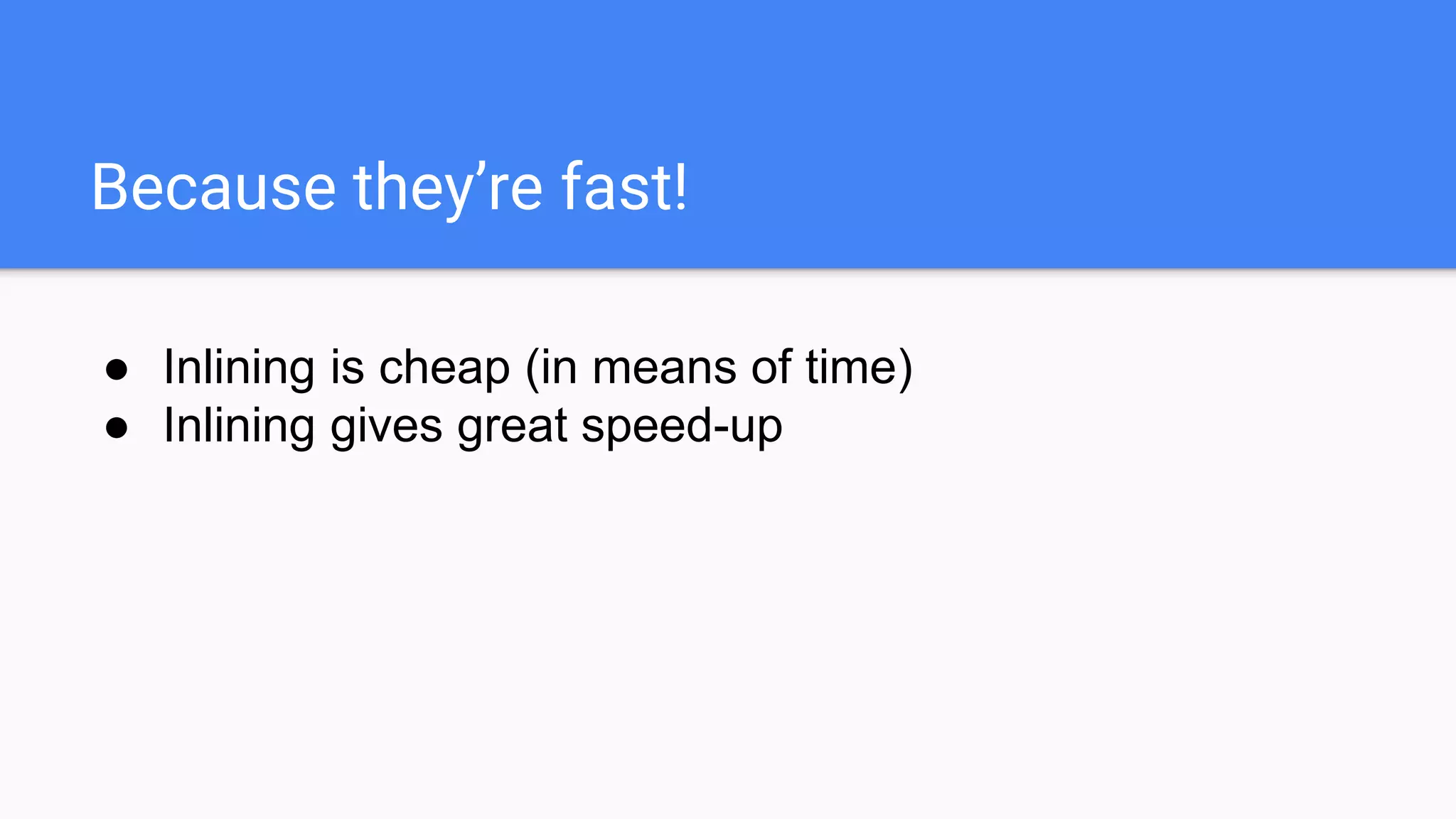 Because they’re fast!
● Inlining is cheap (in means of time)
● Inlining gives great speed-up
 