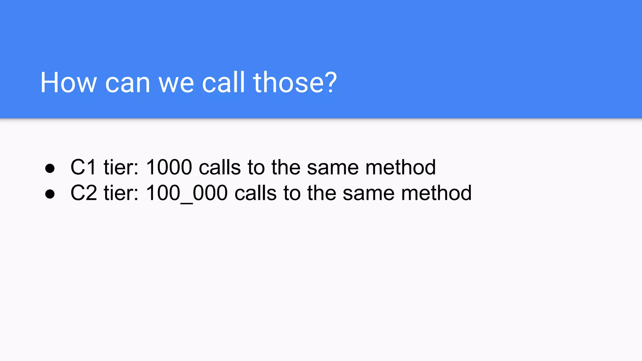 How can we call those?
● C1 tier: 1000 calls to the same method
● C2 tier: 100_000 calls to the same method
 