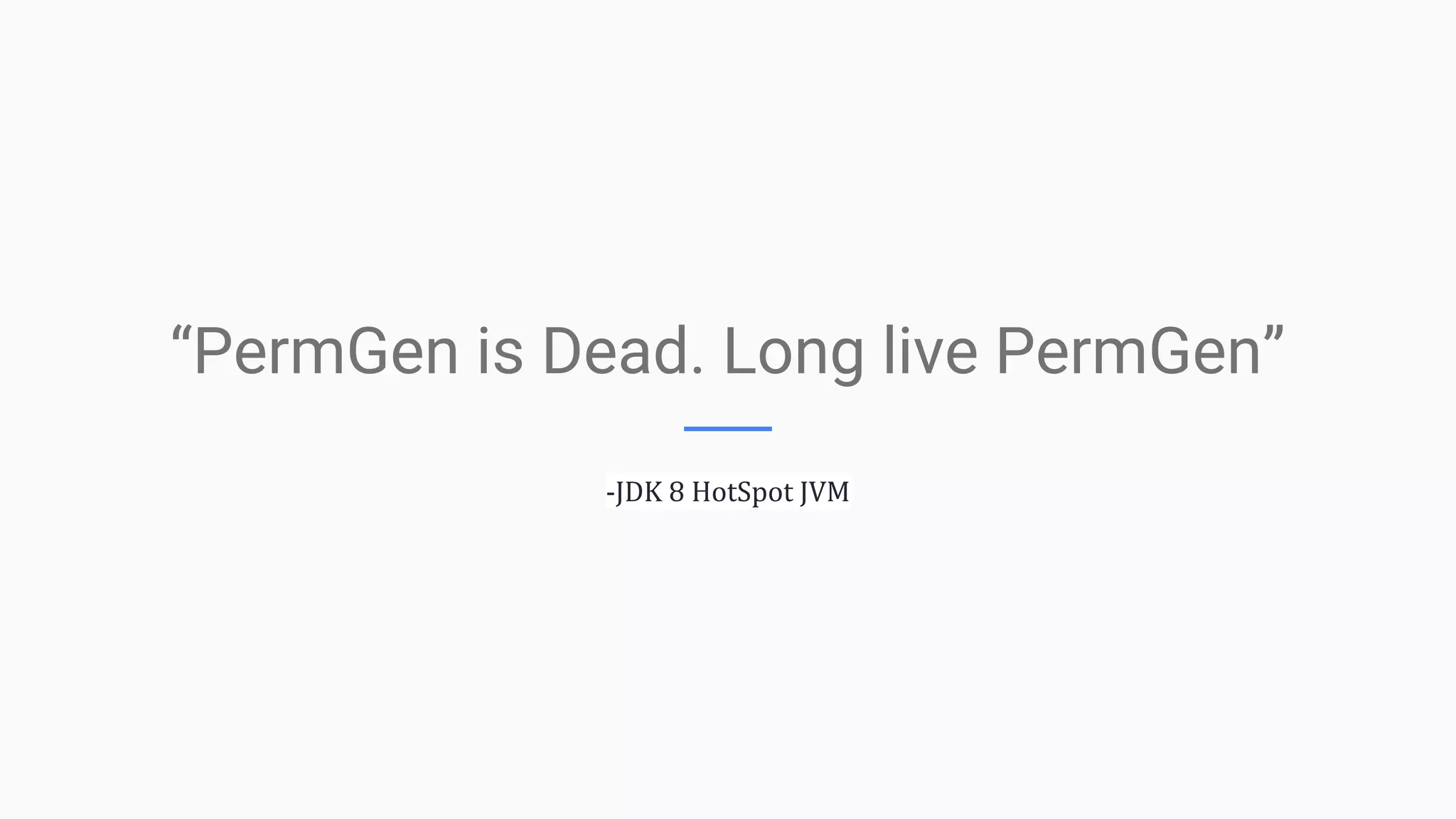“PermGen is Dead. Long live PermGen”
-JDK 8 HotSpot JVM
 