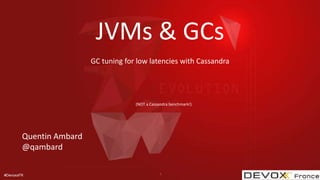 #DevoxxFR
JVMs & GCs
GC tuning for low latencies with Cassandra
Quentin Ambard
@qambard
1
(NOT a Cassandra benchmark!)
 