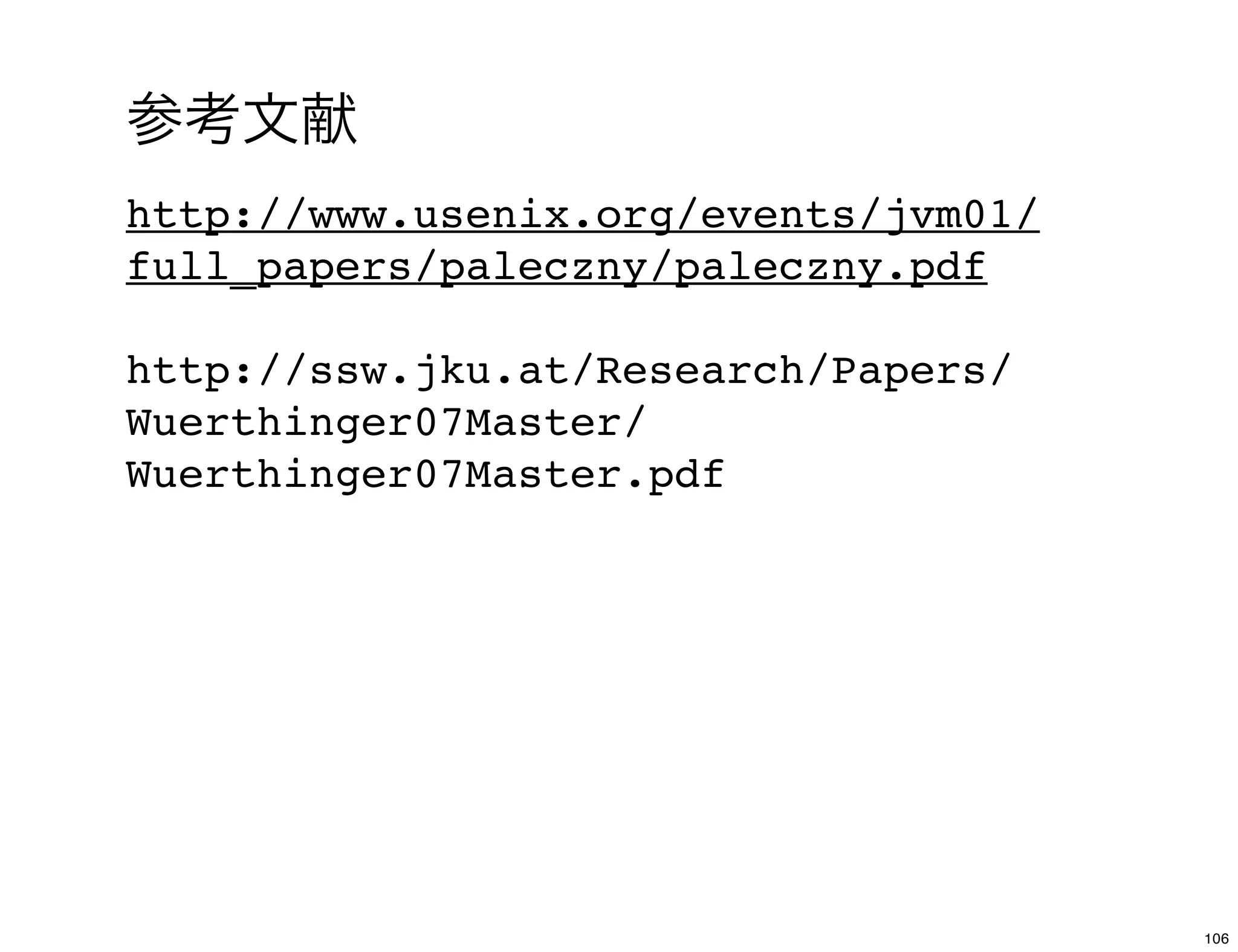 参考文献
http://www.usenix.org/events/jvm01/
full_papers/paleczny/paleczny.pdf

http://ssw.jku.at/Research/Papers/
Wuerthinger07Master/
Wuerthinger07Master.pdf




                                      106
 