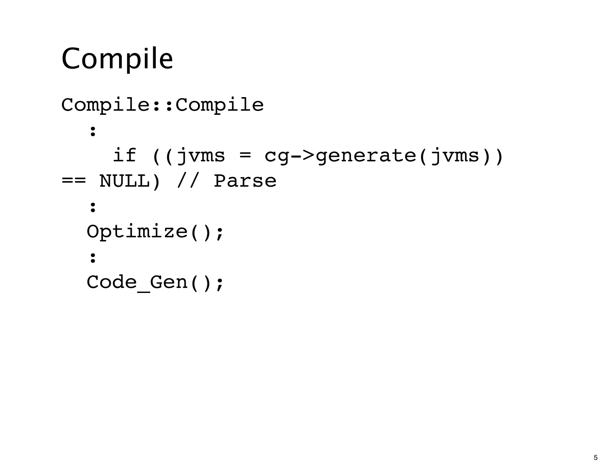 Compile
Compile::Compile
  :
    if ((jvms = cg->generate(jvms))
== NULL) // Parse
  :
  Optimize();
  :
  Code_Gen();




                                      5
 