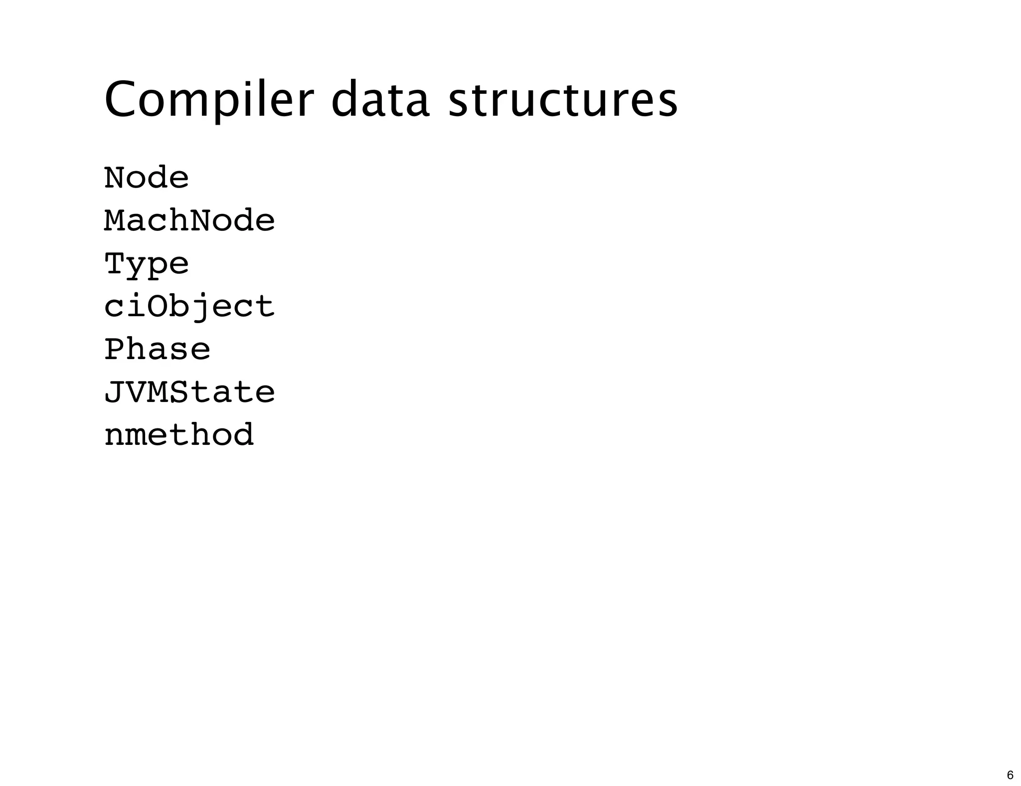 Compiler data structures
Node
MachNode
Type
ciObject
Phase
JVMState
nmethod




                           6
 