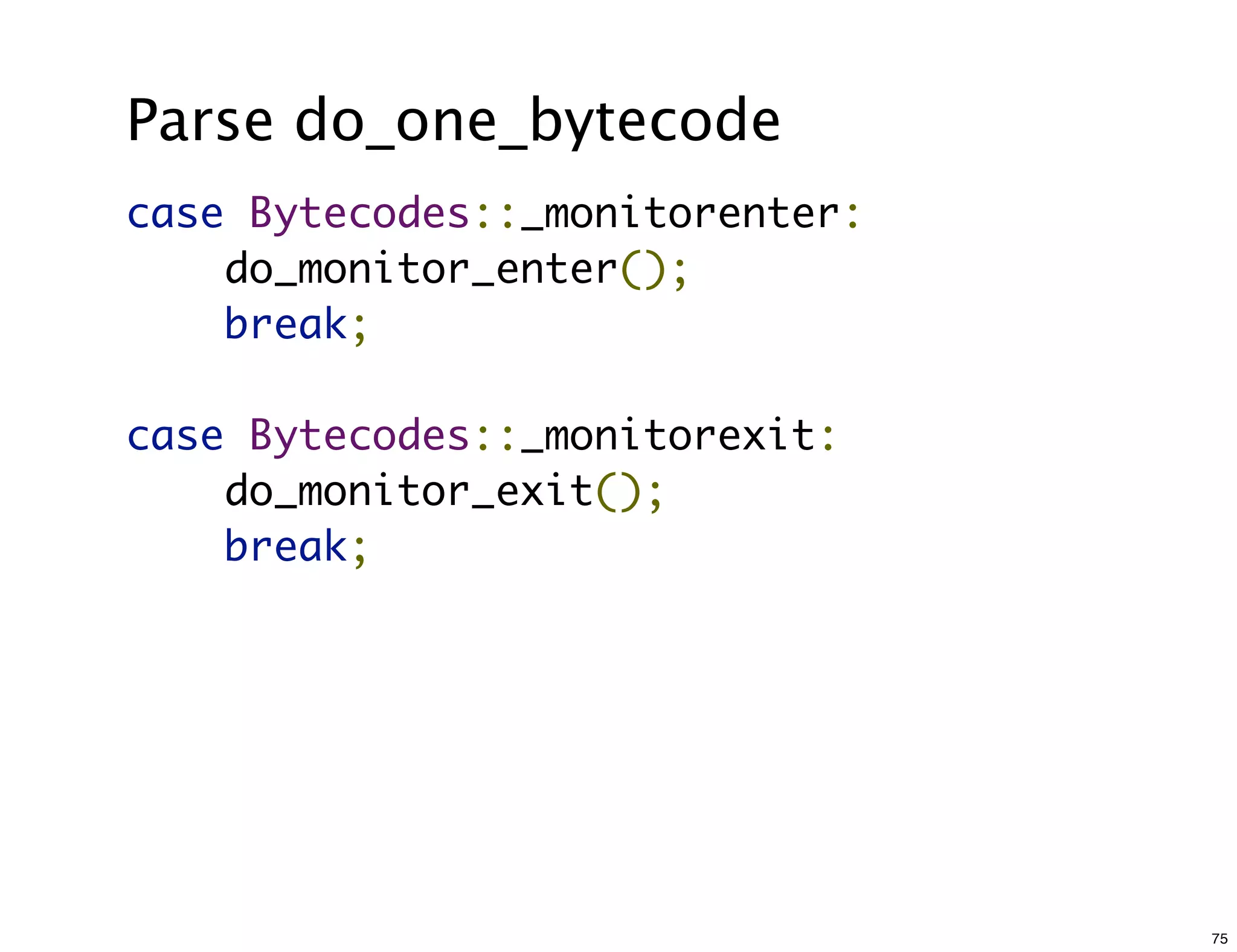 Parse do_one_bytecode
case Bytecodes::_monitorenter:
    do_monitor_enter();
    break;

case Bytecodes::_monitorexit:
    do_monitor_exit();
    break;




                                 75
 
