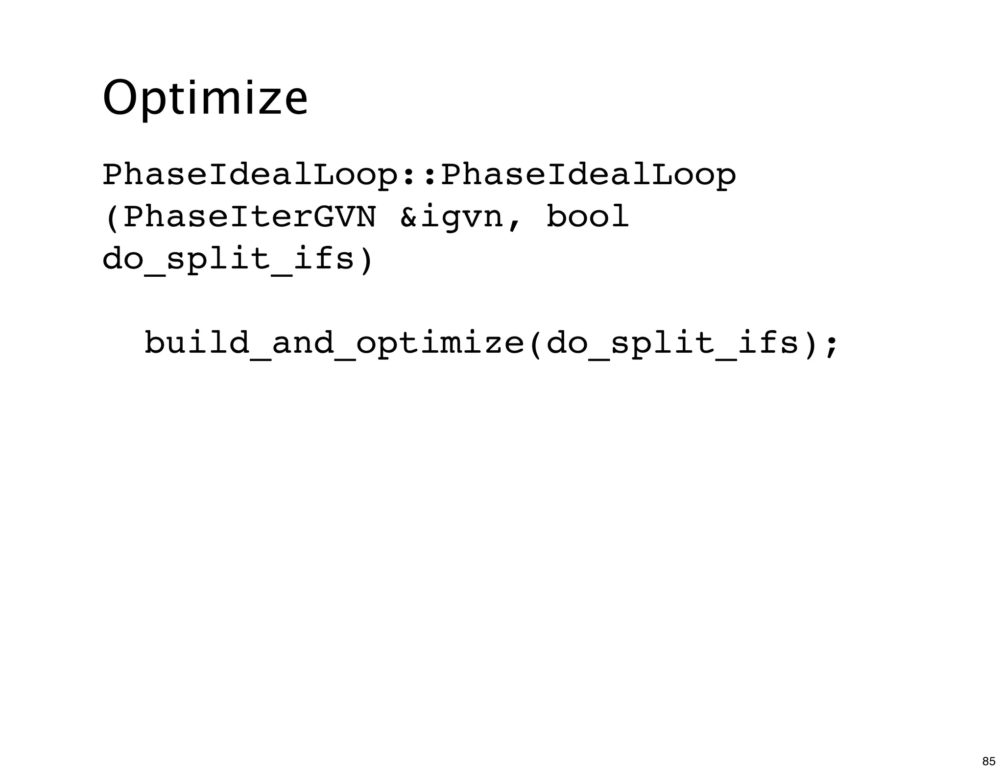 Optimize
PhaseIdealLoop::PhaseIdealLoop
(PhaseIterGVN &igvn, bool
do_split_ifs)

  build_and_optimize(do_split_ifs);




                                      85
 