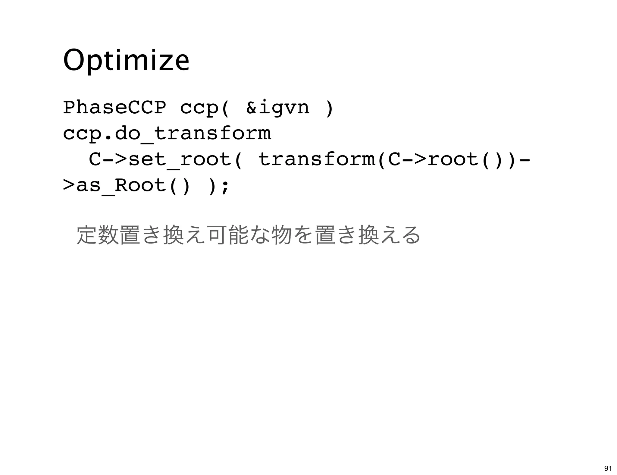 Optimize
PhaseCCP ccp( &igvn )
ccp.do_transform
  C->set_root( transform(C->root())-
>as_Root() );

 定数置き換え可能な物を置き換える




                                       91
 