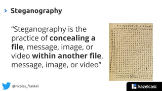 @nicolas_frankel
“Steganography is the
practice of concealing a
file, message, image, or
video within another file,
message, image, or video”
Steganography
10
 