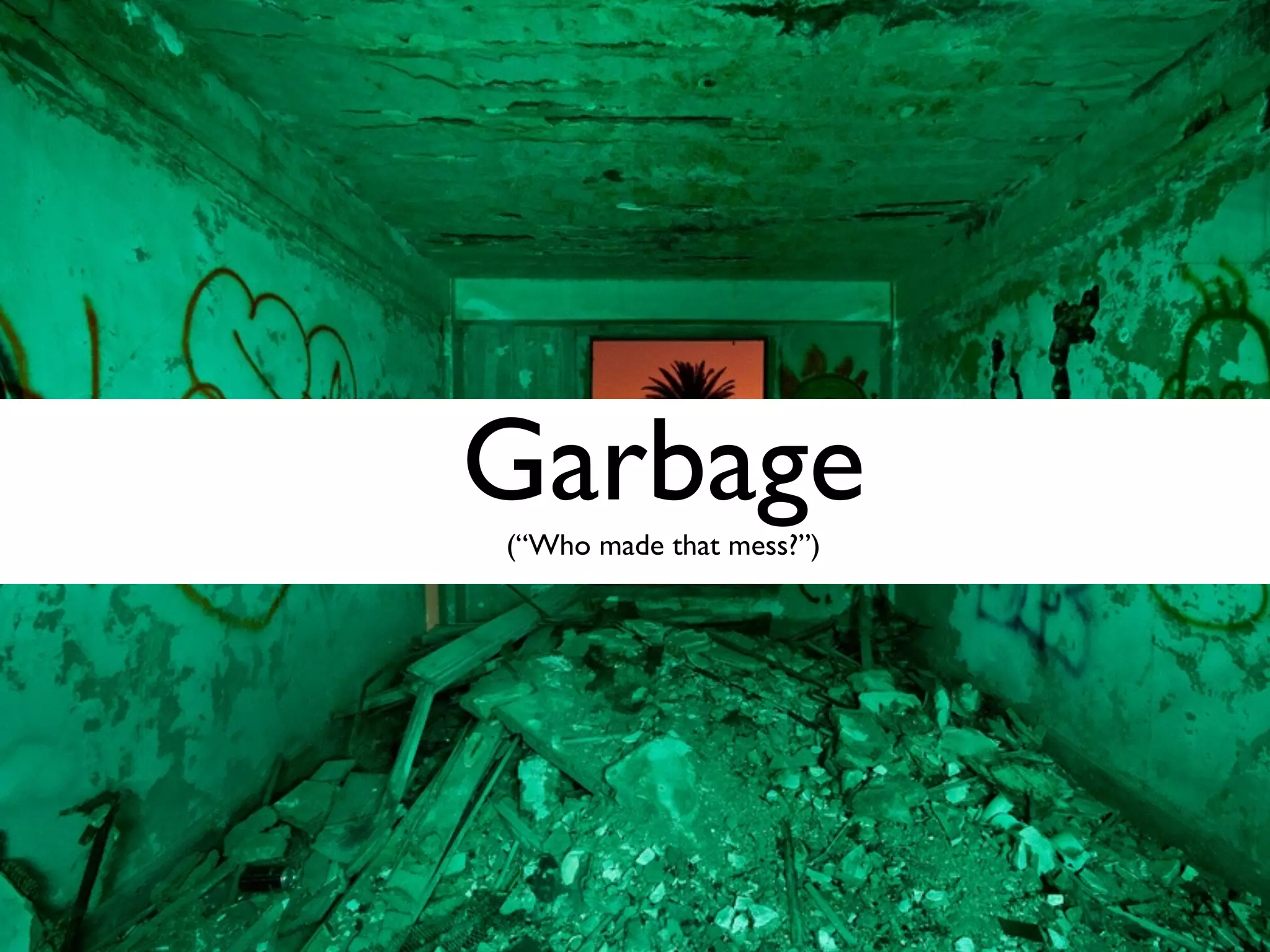 Garbage (“Who made that mess?”)
 