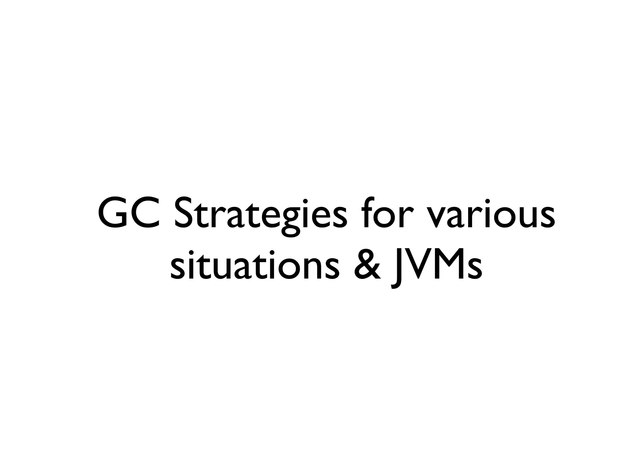 GC Strategies for various
situations & JVMs
 