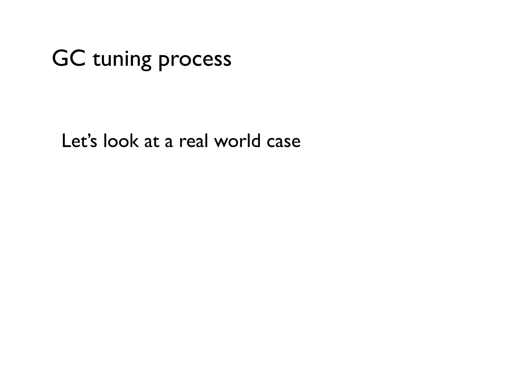 GC tuning process
Let’s look at a real world case	

!
!
 