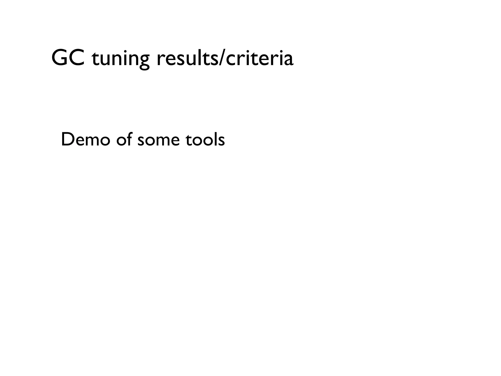 GC tuning results/criteria
Demo of some tools	

!
!
 