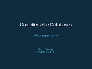 Compilers Are Databases
JVM Languages Summit
Martin Odersky
TypeSafe and EPFL
 