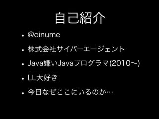 自己紹介
•@oinume
•株式会社サイバーエージェント
•Java嫌いJavaプログラマ(2010∼)
•LL大好き
•今日なぜここにいるのか…
 