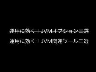 運用に効く！JVMオプション三選
運用に効く！JVM関連ツール三選
 