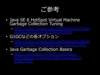 ご参考
•  Java  SE  6  HotSpot  Virtual  Machine  
Garbage  Collection  Tuning
–  http://www.oracle.com/technetwork/java/
jav...