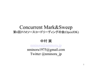 Concurrent Mark&Sweep
第6回JVMソースコードリーディングの会(OpenJDK)

              中村 実
        nminoru@nminoru.jp
      nminoru1975@gmail.com
       Twitter @nminoru_jp

                                1
 