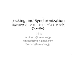 Locking and Synchronization
第7回JVMソースコードリーディングの会
         (OpenJDK)
              中村 実
      nminoru@nminoru.jp
     nminoru1975@gmail.com
       Twitter @nminoru_jp


                              1
 