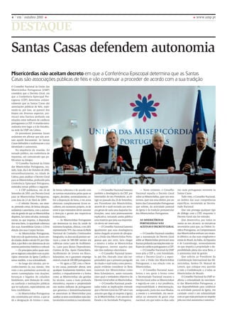 DESTAQUE
www.ump.pt4 vm outubro 2010
Santas Casas defendem autonomia
Misericórdias não aceitam decreto em que a Conferência Episcopal determina que as Santas
Casas são associações públicas de fiéis e vão continuar a proceder de acordo com a sua tradição
O Conselho Nacional da União das
Misericórdias Portuguesas (UMP)
considera que o Decreto Geral, em
que a Conferência Episcopal Por-
tuguesa (CEP) determina unilate-
ralmente que as Santas Casas são
associações públicas de fiéis, sujei-
tando-se, por isso, ao parecer dos
bispos em diversos aspectos, pro-
vocará uma fractura profunda nas
relações entre milhares de católicos
portugueses e a CEP. A reunião extra-
ordinária teve lugar a 6 de Outubro,
na sede da UMP em Lisboa.
Os provedores presentes foram
unânimes em afirmar que não acei-
tam aquele documento. As Santas
Casas defendem e reafirmaram a sua
identidade e autonomia.
Na sequência da reunião, foi
tornado público, em conferência de
imprensa, um comunicado que pu-
blicamos na íntegra:
“O Conselho Nacional da União
das Misericórdias Portuguesas, reu-
nido, hoje, dia 6 de Outubro de 2010,
extraordinariamente, na cidade de
Lisboa, para analisar o Decreto Geral
paraasMisericórdias,produzidopela
Conferência Episcopal Portuguesa,
entendeu tornar público o seguinte:
— A CEP publicitou, em 24 de
Setembro de 2010, um Decreto Geral
para as Misericórdias Portuguesas,
com data de 23 de Abril de 2009;
— O referido Decreto, em sínte-
se, pretende cortar, de forma abrupta,
unilateral e autoritária, com a autono-
mia de gestão de que as Misericórdias
dispõem,háváriosséculos,nomeada-
mente no que respeita, à disposição
dos seus bens, à capacidade soberana
das suas Assembleias Gerais e à livre
eleição dos seus Corpos Sociais;
— As Misericórdias Portuguesas,
hojecerca de quatrocentas,foramsen-
docriadas,desdeoséculoXV,porCida-
dãos,eporReisesãodetentorasdeum
enormepatrimóniohistóricoecultural;
— Os princípios pelos quais sem-
preseregeramcoincidemcomosprin-
cípios essenciais da Igreja Católica e
nessa medida, a sua eclesialidade;
— Ao longo dos séculos, por re-
conhecimento da sua missão, têm
visto o seu património acrescido ao
serem contempladas com doações,
heranças e legados de cidadãos
benfeitores, sem distinção de credo
ou confissão e instituições públicas
que se traduzem, especialmente, em
bens imobiliários;
— As Misericórdias Portuguesas
são constituídas por sócios, a que se
dá a designação de Irmãos e estes,
de forma soberana e de acordo com
as normas estatutárias pelas quais se
regem, decidem, nomeadamente, so-
bre a disposição de bens, e em actos
eleitorais completamente livres es-
colhem, em momento próprio, os de
entre si que entendem dever assumir
a direcção e gestão das respectivas
Instituições;
— As Misericórdias Portugueses
são detentoras na área da saúde de
inúmeroshospitais,clínicas,eem2011
representarão70%dascamasdaRede
Nacional de Cuidados Continuados
Integrados,naáreasocialprestamser-
viços a mais de 500.000 utentes em
valências como Lares de Acolhimen-
to, Lares para Idosos Dependentes,
Centros de Dia, Apoio Domiciliário,
Acolhimento de Jovens em Risco,
Infantários, etc…e garantem emprego
estávelamaisde100.000portugueses;
— Vir agora a CEP, com o Decre-
to em causa, pretender alterar, sem
qualquer fundamento histórico, nem
jurídico, o enquadramento e a forma
como as Misericórdias são geridas
há séculos, causa a mais profunda
estranheza, espanto e perplexidade
nos muitos milhares de portugueses
que generosa e desinteressadamente
se associaram às Misericórdias para
auxiliarosseusconcidadãosmaisdes-
favorecidoseconómicaesocialmente;
— O Conselho Nacional lamenta
também a deselegância da CEP, por
intermédio do seu Presidente, ao di-
rigir no passado dia 28 de Setembro,
aos Provedores das Misericórdias,
através de e-mail enviado aos servi-
ços gerais de cada uma daquelas Ins-
tituições, uma nota pretensamente
explicativa, tornando assim pública
uma matéria que pela sua importân-
cia devia ser reservada;
— O Conselho Nacional lamenta
igualmente que essa deselegância
tenha chegado ao ponto de ultrapas-
sar a União das Misericórdias Portu-
guesas que, por certo, faria chegar
a missiva a todas as Misericórdias
Portuguesas, mesmo aquelas que
não têm endereço electrónico;
— O Conselho Nacional lamen-
ta, por fim, chocado (mas não sur-
preendido) que o primeiro parágrafo
do citado e-mail tenha como preocu-
pação evidente considerar os Bens
materiais das Misericórdias como
Bens Eclesiásticos, assim tornando
claro qual o verdadeiro objectivo do
Decreto Geral sobre as Misericórdias;
— O Conselho Nacional, ponde-
radas todas as implicações entende
que o Decreto Geral da CEP não é um
assunto que diga só respeito à Igreja
ou às Misericórdias, é um assunto de
Estado e da Sociedade Portuguesa;
— Neste contexto, o Conselho
Nacional repudia o Decreto Geral
sobre as Misericórdias, quer nos seus
termos, quer nos seus efeitos, por ser
lesivo das Comunidades Portuguesas
que sofrem, da actividade pastoral
da Igreja e da tradição pentasecular
das Misericórdias Portuguesas.
AS MISERICÓRDIAS
PORTUGUESAS NÃO
ACEITAM O DECRETO GERAL
— O Conselho Nacional considera
que a manutenção do Decreto Geral
sobre as Misericórdias provocará uma
fracturaprofundanasrelaçõesentremi-
lharesdecatólicosportugueseseaCEP;
— O Conselho Nacional da UMP
insta pois a CEP a, com humildade,
retirar o Decreto Geral e a repen-
sar, com a União das Misericórdias
Portuguesas, a sua relação com as
Misericórdias;
— O Conselho Nacional mani-
festou o seu apoio à forma como
o Secretariado Nacional encarou o
Decreto Geral sobre as Misericórdias
e regozija-se com a sua prudência,
responsabilidade e determinação,
assegurando, junto das suas filiadas,
a coesão e a serenidade, tão neces-
sárias no momento de grave crise
nacional, em que todos os dias cada
vez mais portugueses recorrem às
Santas Casas;
Tudo visto, o Conselho Nacional,
no âmbito das suas competências
específicas, recomenda ao Secreta-
riado Nacional:
Que não prossiga qualquer tipo
de diálogo com a CEP, enquanto o
Decreto Geral não for retirado;
Que desenvolva, por todos os
meios ao seu alcance, as iniciativas
necessários para que, na Ordem Ju-
rídica Portuguesa, os Compromissos
das Misericórdias tenham um estatu-
to idêntico ao das suas congéneres e
irmãs do Brasil, da Itália, da Espanha
e do Luxemburgo, nomeadamente
no que respeita à propriedade e dis-
ponibilidade plena dos seus Bens, e
à autonomia total de gestão;
Que solicite ao Presidente da
Confederação Internacional das Mi-
sericórdias, Senhor Dr. Manuel de
Lemos, que coloque esta questão
a toda a Confederação e a todas as
Misericórdias do Mundo.
O Conselho Nacional da UMP re-
afirma a eclesialidade do movimen-
to das Misericórdias Portuguesas, a
sua disponibilidade para colaborar
na actividade pastoral da Igreja, em
caridade cristã e em solidariedade
comosquemaisprecisamnorespeito
pelasuatotalautonomiaenatureza.”
 