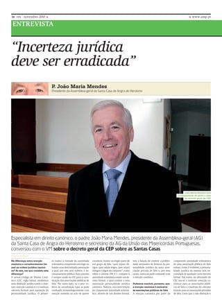 16 vm       novembro 2010                                                                                                                                                        www.ump.pt

 EnTREVISTA


“Incerteza jurídica
deve ser erradicada”
                                        P João Maria Mendes
                                         .
                                        Presidente da Assembleia-geral da santa casa de Angra de heroísmo




                                                                                                                                                                        João Maria Mendes tem
                                                                                                                                                                    acompanhado de perto o caso
                                                                                                                                                                        do decreto geral da CEP




especialista em direito canónico, o padre João maria mendes, presidente da Assembleia-geral (AG)
da santa casa de Angra do heroísmo e secretário da AG da união das misericórdias Portuguesas,
conversou com o vm sobre o decreto geral da CEP sobre as Santas Casas
Bethania Pagin
Há diferença entre erecção              ro traduz a vontade da autoridade       constituir, fundar ou erigir) parte de   tem a função de conferir a publici-   competente autoridade eclesiástica
canónica e reconhecimento for-          eclesiástica competente em erigir ou    um grupo de fiéis “quer sejam clé-       dade necessária de firmeza da per-    de uma associação pública de fiéis
mal na ordem jurídica canóni-           fundar uma determinada associação       rigos, quer sejam leigos, quer sejam     sonalidade jurídica da nova asso-     subjaz, como é evidente, a persona-
ca? Se sim, em que consiste esta        a qual, por este acto volitivo, é ne-   clérigos e leigos em conjunto”, como     ciação privada de fiéis e, por essa   lidade jurídica da mesma sem ne-
diferença?                              cessariamente pública. Este conceito    refere o cânone 298 § 1, compete à       razão, nunca se pode confundir com    cessidade de qualquer outro decreto
o actual Código de Direito Canó-        é sempre usado no CIC para a cons-      autoridade eclesiástica emitir um de-    a erecção canónica.                   formal. Em suma, no articulado do
nico (CIC, sigla latina) estabelece     tituição das associações públicas de    creto formal, o qual confere a essa                                            CIC usa-se o instituto «erecção ca-
uma distinção jurídica entre o insti-   fiéis. Por outro lado, se o acto vo-    associação personalidade jurídica        Podemos concluir, portanto, que       nónica» para as associações públi-
tuto «erecção canónica» e o instituto   litivo de constituição (que se pode     canónica. todavia, esta intervenção      a erecção canónica é exclusiva        cas de fiéis e o instituto do «decreto
«decreto formal» para aquisição da      confundir terminologicamente com        da competente autoridade eclesiás-       às associações públicas de fiéis      formal» para as associações privadas
personalidade jurídica. o primei-       erecção somente no acto de querer       tica, através de um decreto formal,      A erecção canónica por parte da       de fiéis. Creio que a não distinção e
 