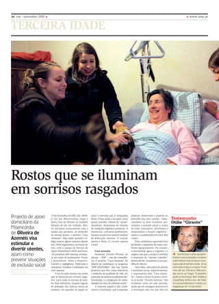 20 vm    novembro 2010                                                                                                                                               www.ump.pt


TERCEIRA IDADE




Rostos que se iluminam
em sorrisos rasgados
Projecto de apoio        19 de Novembro de 2010. São 14h30.
                         o Voz das Misericórdias chega à
                                                                 junto à televisão que é companhia
                                                                 diária. o luar ajuda a esconder, entre
                                                                                                           próprias, desenvolve o projecto no
                                                                                                           domicílio dos seus utentes. “Selec-     Testemunho
domiciliário da          Santa Casa de oliveira de Azeméis       quatro paredes, vítimas de “quase”        cionámos os mais sozinhos, pre-         otília “Girante”
                         debaixo de um céu nublado. Den-         abandono, despojadas do mínimo            venimos a exclusão social e, acima
misericórdia             tro em breve arrancaremos com a         de condições higiénico-sanitárias. A      de tudo, animamos, divertimos e

de Oliveira de           equipa que promove, no domicílio
                         de utentes idosos, o projecto “Casa
                                                                 mesma lua, a escassos quilómetros,
                                                                 ilumina-se para nos mostrar famílias
                                                                                                           estimulamos a função cognitiva”,
                                                                                                           explica a coordenadora do SAD, Rita
Azeméis visa             Animada”. Mais tarde, quando o re-      de dedicação extrema. o coração           Castro.
                         lógio marcar alguns minutos depois      aperta e chora. o coração aquece              Uma candidatura aprovada teria
estimular e              das 19h30 seguiremos, no banco de       e sorri.                                  permitido a aquisição de mais e me-

divertir utentes,        trás, com a equipa do Serviço de
                         Apoio Domiciliário (SAD) nocturno.          Casa animada
                                                                                                           lhores equipamentos. No entanto,
                                                                                                           a necessidade aguça o engenho e a
assim como                os próximos 600 minutos revelam-           Estimular. Divertir. Prevenir. As     alegria com que a equipa é recebida           Aos 92 anos, o olhar azul pene-
                         se um misto de sentimentos. Prazer      iniciais — EDP — não são coincidên-       é sinónimo do “óptimo trabalho”         trante e o sorriso simpático convidam
prevenir situações       e desconforto. Amor e desprezo.         cia. o projecto “Casa Animada” foi        desenvolvido. Assistimos a essa par-    a permanecer mais um pouco na pe-

de exclusão social       Carinho e negligência. Dedicação e
                         abandono. Famílias e realidades em
                                                                 objecto de candidatura ao programa
                                                                 “EDP SolIDÁRIA”, que visa “apoiar
                                                                                                           tilha de afectos.
                                                                                                               Ana e Rita, educadora de adultos
                                                                                                                                                   quena sala do primeiro andar. Já viu
                                                                                                                                                   partir doze irmãos e o marido. o avô
                         tudo opostas.                           projectos que têm como objectivos         e assistente social, respectivamente,   viveu até aos 106 anos. otília acre-
Vera Campos
                              A luz da tarde mostra-nos rostos   a melhoria da qualidade de vida, em       e responsáveis pela “Casa Anima-        dita que lá vai chegar. o andarilho
                         que se iluminam em sorrisos rasga-      particular, de pessoas socialmente des-   da”, rodam a chave da porta e ouve-     ajuda na locomoção. bem vestida e
                         dos. lares onde os retratos de famí-    favorecidas, e a integração de comu-      se ao fundo: “Entrem meninas”. São      maquilhada, lembra que, nas festas
                         lia, bem alinhados, ocupam lugares      nidades em risco de exclusão social”.     recebidas como um ente querido,         em que acompanhava o marido, era
                         de destaque. Em rústicas mesas de           A resposta negativa não condi-        ainda que só consigam desenvolver       elogiada por ser “a mais bonita”.
                         madeira, em paredes de papel ou         cionou a instituição, que a expensas      a actividade uma vez por mês em
 