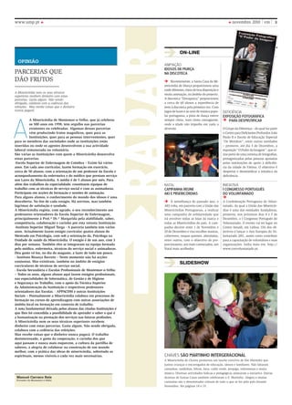 www.ump.pt                                                                                                              novembro 2010 vm                3




                                                              RADAR
                                                                                ON-LINe
  oPInIão
                                                                     AnimAção
                                                                     idosos de murça
PARCERIAS qUE                                                        na discoteca
Dão FRUtoS                                                                Recentemente, a Santa Casa da Mi-
                                                                     sericórdia de Murça proporcionou uma
                                                                     tarde diferente, cheia de boa disposição e
A Misericórdia nem os seus técnicos
                                                                     muita animação, no âmbito do projecto.
superiores recebem dinheiro com estas
parcerias. Gasta algum. Não sendo                                    A discoteca “Donaporca” proporcionou
obrigada, colabora com a cedência das                                a cerca de 60 idosos a experiência de
refeições. Mas recebe coisas que o dinheiro                          irem à discoteca pela primeira vez. Com
nunca pagará                                                         jogos de luzes e ao som de música popu-      DeFiciênciA
                                                                     lar portuguesa, a pista de dança esteve      eXPosição fotográfica




A
          A Misericórdia de Montemor-o-Velho, que já celebrou        sempre cheia, num ritmo contagiante,            Para desmistificar
          os 500 anos em 1998, tem orgulho nas parcerias             onde a idade não impediu em nada a
          existentes ou celebradas. Algumas dessas parcerias         diversão.                                    o Grupo da Diferença – do qual faz parte
          vêm produzindo frutos magníficos, quer para as                                                          o Centro para Deficientes Profundos João
          Instituições, quer para as pessoas intervenientes, quer                                                 Paulo II e Escola de Educação Especial
para os membros das sociedades onde as instituições estão                                                         “os Moinhos”, entre outras entidades
inseridas ou onde os agentes desenvolvem a sua actividade                                                         – promove, até dia 3 de Dezembro, a
laboral remunerada ou voluntária.                                                                                 exposição “o Poder da Imagem”, que re-
São várias as Instituições com quem a Misericórdia desenvolve                                                     úne perto de uma centena de fotografias,
essas parcerias.                                                                                                  protagonizadas pelas pessoas apoiadas
-Escola Superior de Enfermagem de Coimbra – Existe há vários                                                      pelas instituições de apoio à deficiên-
anos. Em cada ano curricular, fazem formação em exercício,                                                        cia da cidade de Fátima. o objectivo é
cerca de 50 alunos, com a orientação de um professor da Escola e                                                  despertar e desmistificar a temática da
acompanhamento da enfermeira e do médico que prestam serviço                                                      deficiência.
nos Lares da Misericórdia. A média é de 5 alunos por mês. Para
além dos trabalhos da especialidade, constituem equipas de           nAtAl                                        iniciAtivA
trabalho com as técnicas de serviço social e com as animadoras.      camPanha reúne                               i congresso Português
Participam em acções de formação e sessões de animação.              aki e misericórdias                          do Voluntariado
Para alguns alunos, o conhecimento do mundo dos idosos é uma
descoberta. no fim de cada estágio, Há sorrisos, mas também               À semelhança do passado ano, o          A Confederação Portuguesa do Volun-
lágrimas de satisfação e saudade.                                    AKI volta, em parceria com a União das       tariado, da qual a União das Misericór-
A Misericórdia regista, com agrado, o seu reconhecimento aos         Misericórdias Portuguesas, a realizar        dias é uma das entidades fundadoras,
professores orientadores da Escola Superior de Enfermagem,           uma campanha de solidariedade que            promove, nos próximos dias 4 e 5 de
principalmente à Prof.ª Dr.ª Margarida pela afabilidade, saber,      irá envolver todas as lojas da marca e       Dezembro, o I Congresso Português do
competência, colaboração e carinho por esta vetusta Instituição.     todas as Misericórdias do país. A cam-       Voluntariado. o evento vai ter lugar no
-Instituto Superior Miguel Torga - A parceria também tem vários      panha decorre entre 1 de Novembro e          Centro Ismaili, em lisboa. Um dos ob-
anos. Actualmente fazem estágio curricular quatro alunos do          20 de Dezembro e visa recolher mantas,       jectivos é lançar o Ano Europeu do Vo-
Mestrado em Psicologia, com sob a orientação da, Psicóloga na        cobertores, roupas quentes, almofadas,       luntariado 2011, assim como contribuir
Unidade de saúde da Misericórdia. O estágio é de um ano, com 3       entre outros, com o objectivo de pro-        para a capacitação de voluntários e suas
dias por semana. Também eles se integraram na equipa formada         porcionarem, aos mais carenciados, um        organizações. Saiba mais em: http://
pelo médico, enfermeira, técnicos do serviço social e animadoras.    Natal mais acolhedor.                        www.convoluntariado.pt.
Deu gosto vê-los, no dia do magusto, a fazer de tudo um pouco.
- Instituto Bissaya Barreto – neste momento não há acções
conjuntas. Mas existiram, também no âmbito de estágios                          sLIDesHOW
curriculares de técnicos de serviço social.
- Escola Secundária e Escolas Profissionais de Montemor-o-Velho
– Todos os anos, alguns alunos aqui fazem estágios profissionais,
nas especialidades de Informática, de Gestão e de Higiene
e Segurança no Trabalho, com o apoio da Técnica Superior
da Administração da Instituição e respectivos professores
orientadores das Escolas. - APPACDM e outras Instituições
Sociais – Pontualmente a Misericórdia colabora em processos de
formação ou cursos de aprendizagem com outras associações de
âmbito local ou formação em contexto de trabalho.
A nota fundamental deixada pelos alunos das citadas Instituições é
que lhes foi concedida a possibilidade de aprender e saber o que é
a humanização na prestação dos serviços nas futuras profissões.
A Misericórdia nem os seus técnicos superiores recebem
dinheiro com estas parcerias. Gasta algum. não sendo obrigada,
colabora com a cedência das refeições.
Mas recebe coisas que o dinheiro nunca pagará. O trabalho
desinteressado, o gosto da cooperação, o carinho dos que
aqui passam e nunca mais esquecem, a cultura da partilha de
saberes, a alegria de colaborar na construção de um mundo
melhor, com a prática das obras de misericórdia, sobretudo as
espirituais, menos visíveis e cada vez mais necessárias.             chAves são martinho intergeracional
                                                                     A Misericórdia de Chaves promoveu um lanche convívio de São Martinho que
                                                                     juntou crianças e encarregados de educação, idosos e familiares. Não faltaram
                                                                     castanhas, sardinhas, febras, broa, caldo verde, jeropiga, sobremesas e muita
                                                                     música. Diversas actividades lúdicas e pedagógicas animaram a iniciativa. outras
 Manuel Carraco Reis                                                 dezenas de Santas Casas também celebraram o S. Martinho. Alegria e muitas
 Provedor de Montemor-o-Velho
                                                                     castanhas são o denominador comum de tudo o que se fez pelo país durante
                                                                     Novembro. Ver páginas 18 e 19.
 
