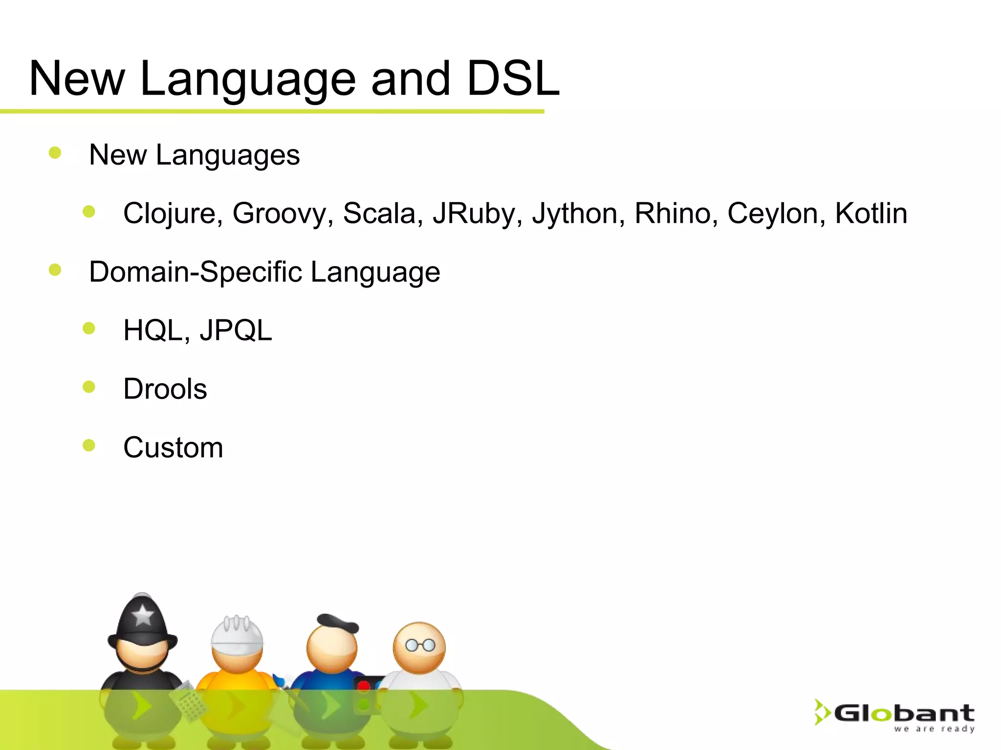 New Language and DSL New Languages Clojure, Groovy, Scala, JRuby, Jython, Rhino, Ceylon, Kotlin Domain-Specific Language HQL, JPQL Drools Custom 